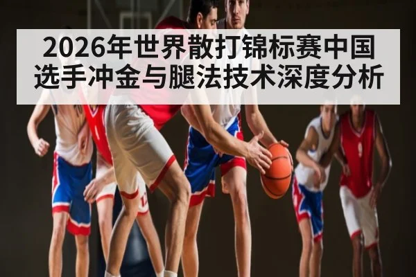 2026年世界散打锦标赛中国选手冲金与腿法技术深度分析（ayx）