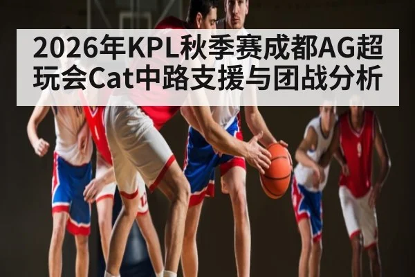 2026年KPL秋季赛成都AG超玩会Cat中路支援与团战分析（ayx）