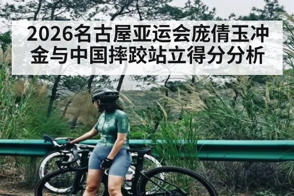 2026名古屋亚运会庞倩玉冲金与中国摔跤站立得分分析（ayx）