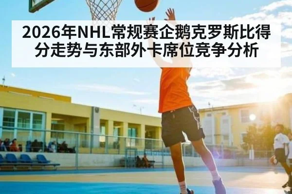 2026年NHL常规赛企鹅克罗斯比得分走势与东部外卡席位竞争分析（ayx）