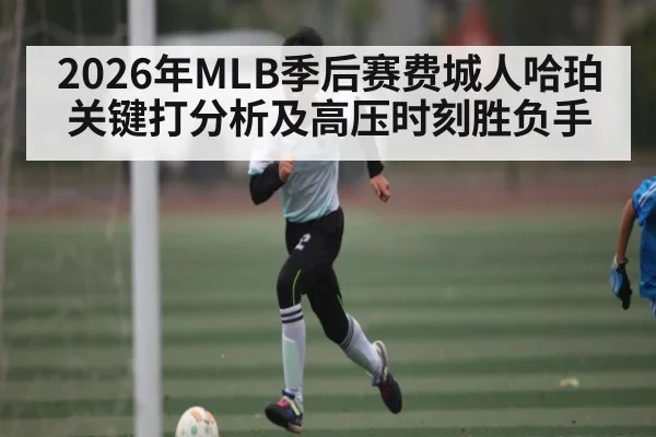 2026年MLB季后赛费城人哈珀关键打分析及高压时刻胜负手（ayx）