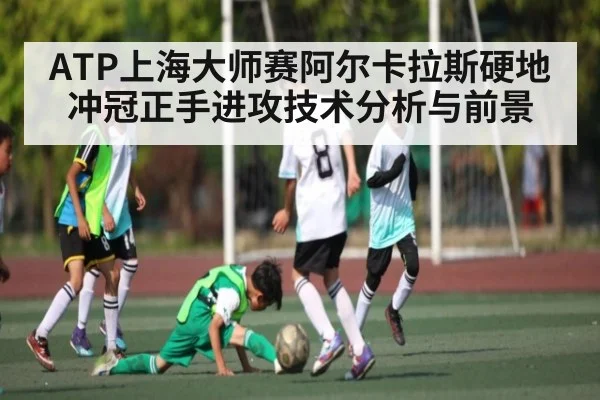 ATP上海大师赛阿尔卡拉斯硬地冲冠正手进攻技术分析与前景（ayx）