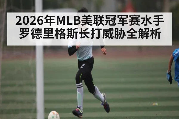 2026年MLB美联冠军赛水手罗德里格斯长打威胁全解析